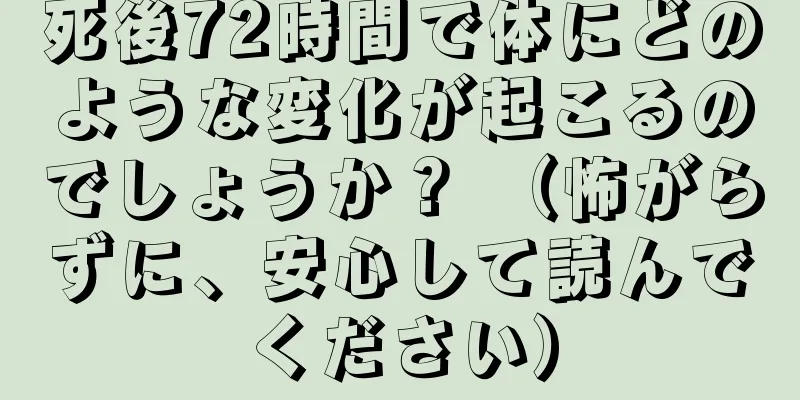 死後72時間で体にどのような変化が起こるのでしょうか？ （怖がらずに、安心して読んでください）