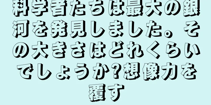 科学者たちは最大の銀河を発見しました。その大きさはどれくらいでしょうか?想像力を覆す