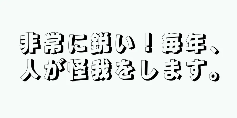 非常に鋭い！毎年、人が怪我をします。