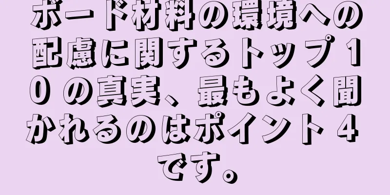 ボード材料の環境への配慮に関するトップ 10 の真実、最もよく聞かれるのはポイント 4 です。