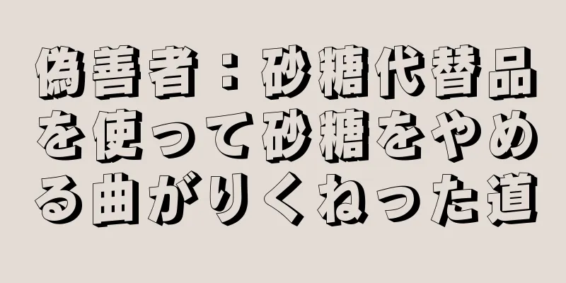 偽善者：砂糖代替品を使って砂糖をやめる曲がりくねった道