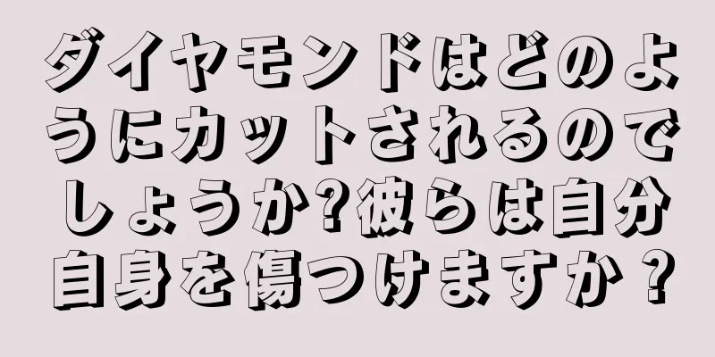 ダイヤモンドはどのようにカットされるのでしょうか?彼らは自分自身を傷つけますか？