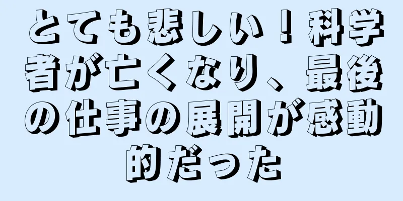 とても悲しい！科学者が亡くなり、最後の仕事の展開が感動的だった