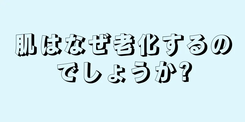 肌はなぜ老化するのでしょうか?