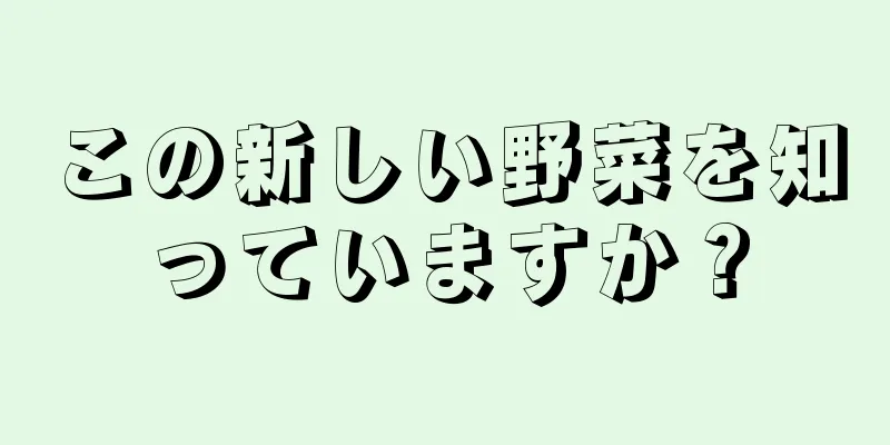 この新しい野菜を知っていますか？