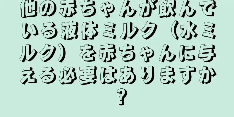 他の赤ちゃんが飲んでいる液体ミルク（水ミルク）を赤ちゃんに与える必要はありますか？