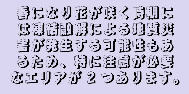 春になり花が咲く時期には凍結融解による地質災害が発生する可能性もあるため、特に注意が必要なエリアが 2 つあります。