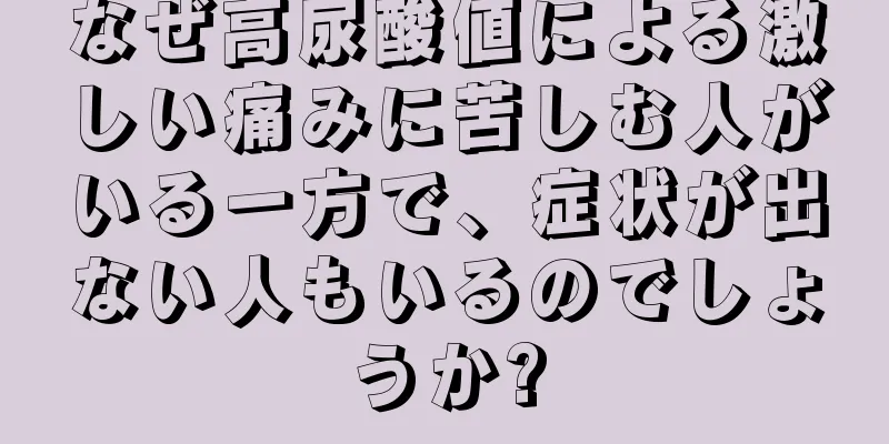 なぜ高尿酸値による激しい痛みに苦しむ人がいる一方で、症状が出ない人もいるのでしょうか?