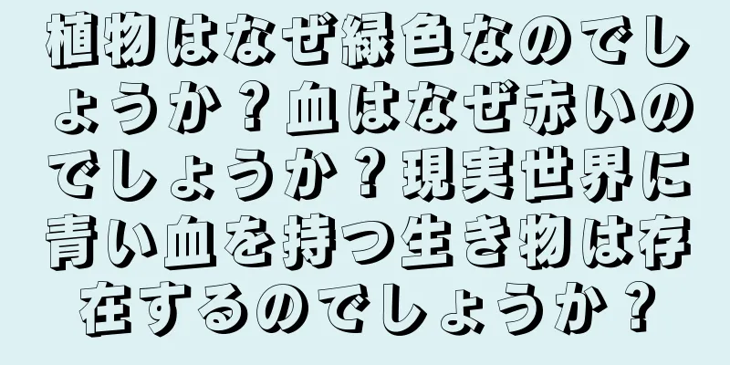 植物はなぜ緑色なのでしょうか？血はなぜ赤いのでしょうか？現実世界に青い血を持つ生き物は存在するのでしょうか？