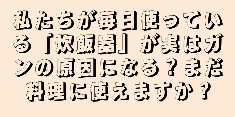 私たちが毎日使っている「炊飯器」が実はガンの原因になる？まだ料理に使えますか？