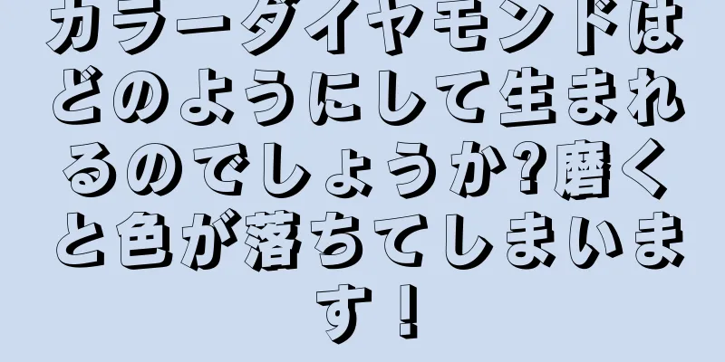 カラーダイヤモンドはどのようにして生まれるのでしょうか?磨くと色が落ちてしまいます！