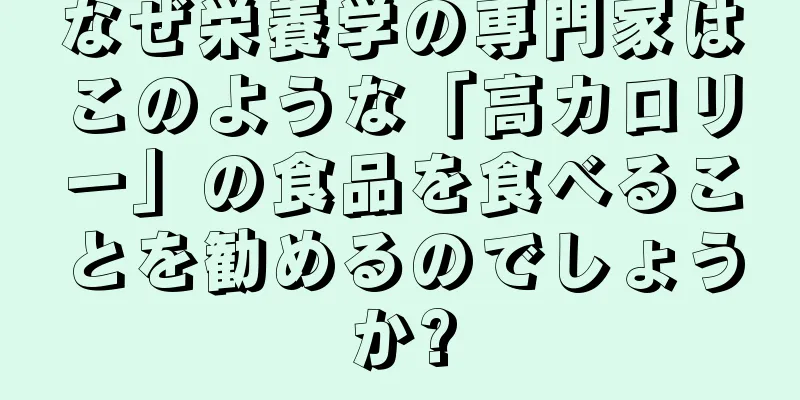 なぜ栄養学の専門家はこのような「高カロリー」の食品を食べることを勧めるのでしょうか?