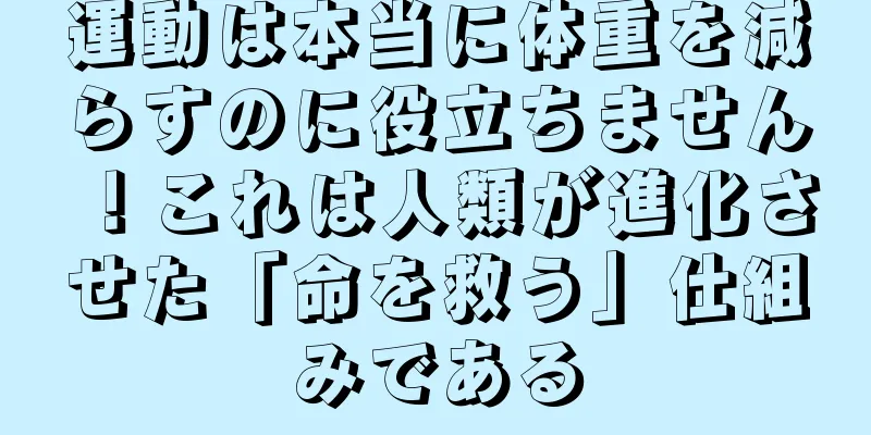 運動は本当に体重を減らすのに役立ちません！これは人類が進化させた「命を救う」仕組みである