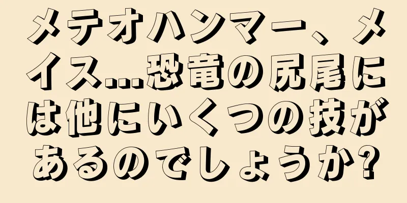 メテオハンマー、メイス...恐竜の尻尾には他にいくつの技があるのでしょうか?