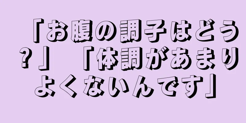 「お腹の調子はどう？」 「体調があまりよくないんです」