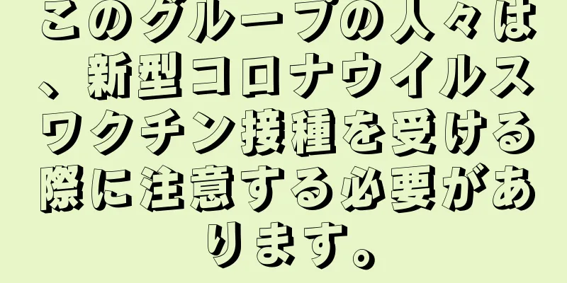 このグループの人々は、新型コロナウイルスワクチン接種を受ける際に注意する必要があります。