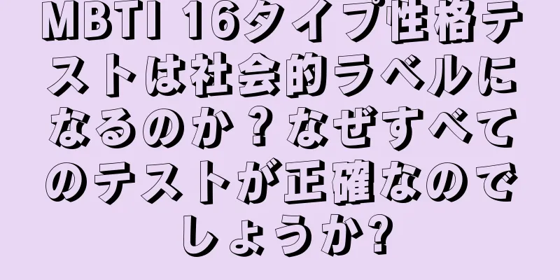 MBTI 16タイプ性格テストは社会的ラベルになるのか？なぜすべてのテストが正確なのでしょうか?