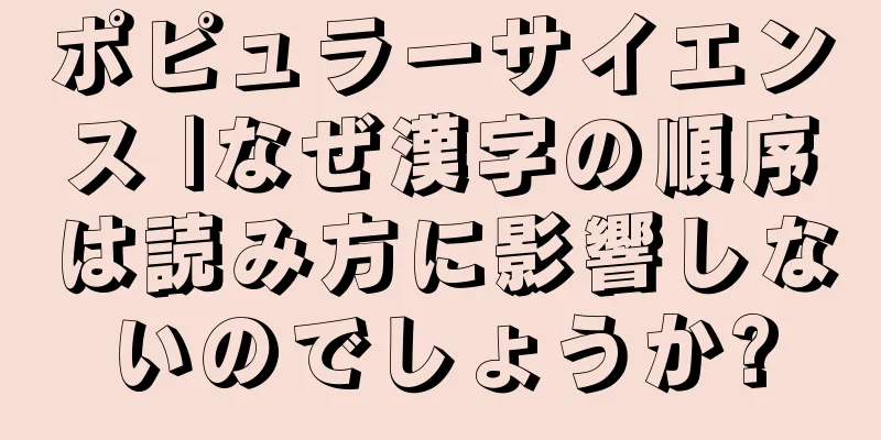 ポピュラーサイエンス |なぜ漢字の順序は読み方に影響しないのでしょうか?