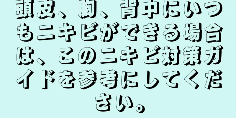頭皮、胸、背中にいつもニキビができる場合は、このニキビ対策ガイドを参考にしてください。