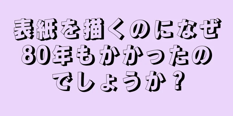 表紙を描くのになぜ80年もかかったのでしょうか？