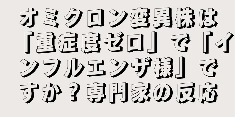 オミクロン変異株は「重症度ゼロ」で「インフルエンザ様」ですか？専門家の反応