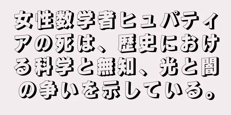 女性数学者ヒュパティアの死は、歴史における科学と無知、光と闇の争いを示している。