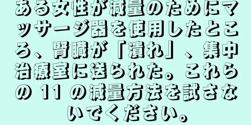 ある女性が減量のためにマッサージ器を使用したところ、腎臓が「潰れ」、集中治療室に送られた。これらの 11 の減量方法を試さないでください。