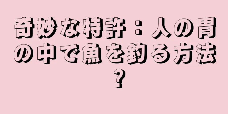 奇妙な特許：人の胃の中で魚を釣る方法？