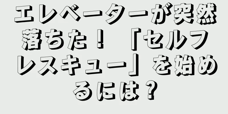エレベーターが突然落ちた！ 「セルフレスキュー」を始めるには？