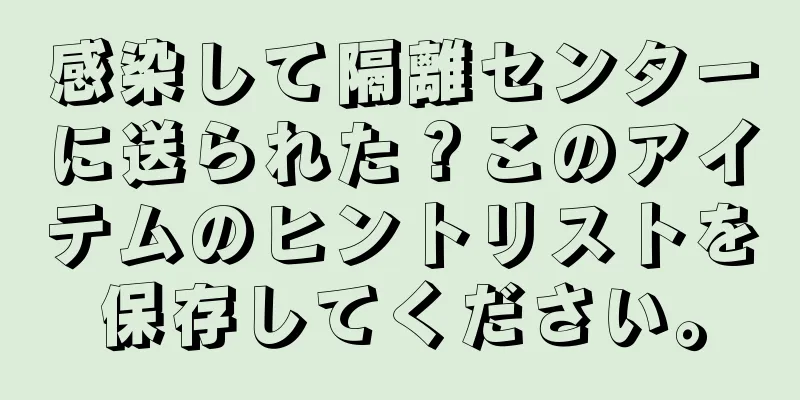 感染して隔離センターに送られた？このアイテムのヒントリストを保存してください。