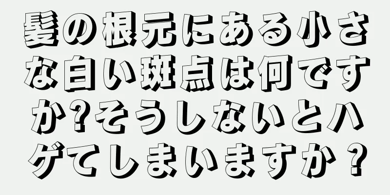 髪の根元にある小さな白い斑点は何ですか?そうしないとハゲてしまいますか？