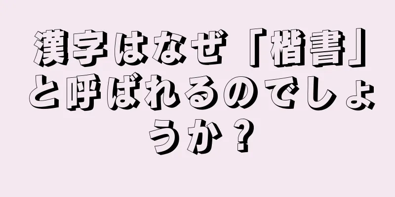 漢字はなぜ「楷書」と呼ばれるのでしょうか？