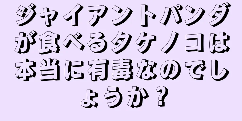ジャイアントパンダが食べるタケノコは本当に有毒なのでしょうか？