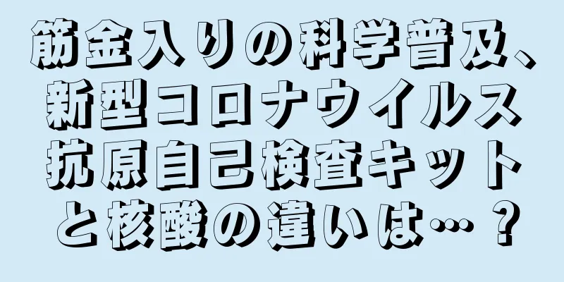 筋金入りの科学普及、新型コロナウイルス抗原自己検査キットと核酸の違いは…？