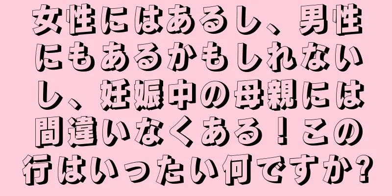 女性にはあるし、男性にもあるかもしれないし、妊娠中の母親には間違いなくある！この行はいったい何ですか?