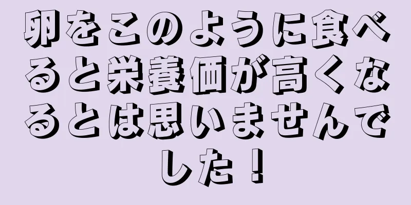 卵をこのように食べると栄養価が高くなるとは思いませんでした！