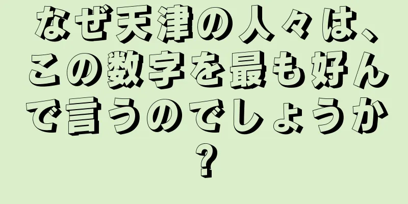 なぜ天津の人々は、この数字を最も好んで言うのでしょうか?