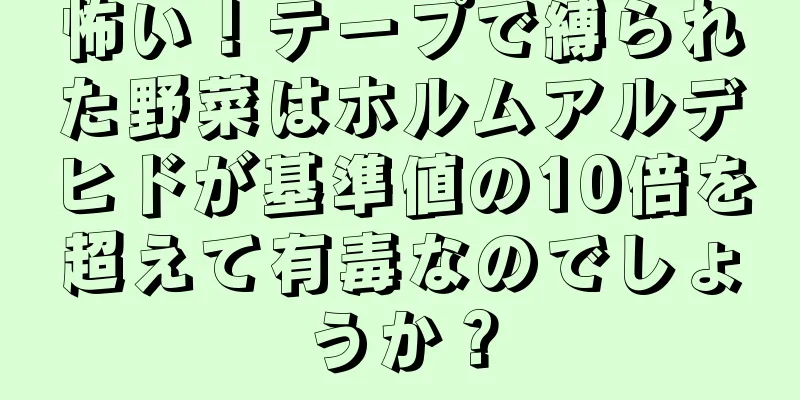 怖い！テープで縛られた野菜はホルムアルデヒドが基準値の10倍を超えて有毒なのでしょうか？
