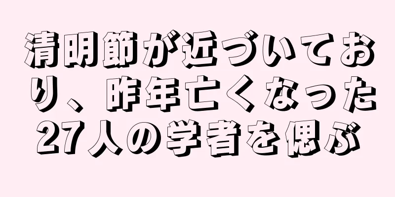 清明節が近づいており、昨年亡くなった27人の学者を偲ぶ
