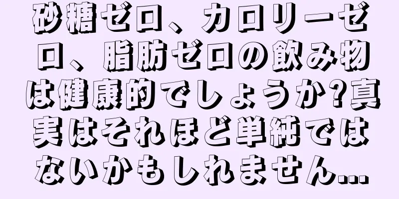 砂糖ゼロ、カロリーゼロ、脂肪ゼロの飲み物は健康的でしょうか?真実はそれほど単純ではないかもしれません...