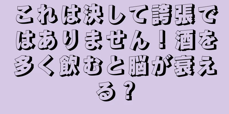 これは決して誇張ではありません！酒を多く飲むと脳が衰える？