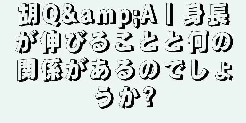 胡Q&A丨身長が伸びることと何の関係があるのでしょうか?
