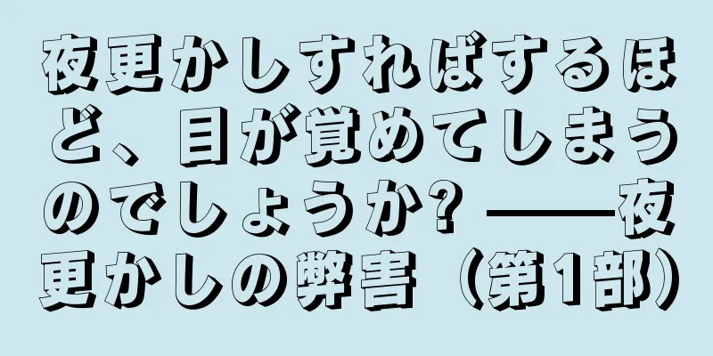 夜更かしすればするほど、目が覚めてしまうのでしょうか? ——夜更かしの弊害（第1部）