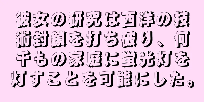 彼女の研究は西洋の技術封鎖を打ち破り、何千もの家庭に蛍光灯を灯すことを可能にした。