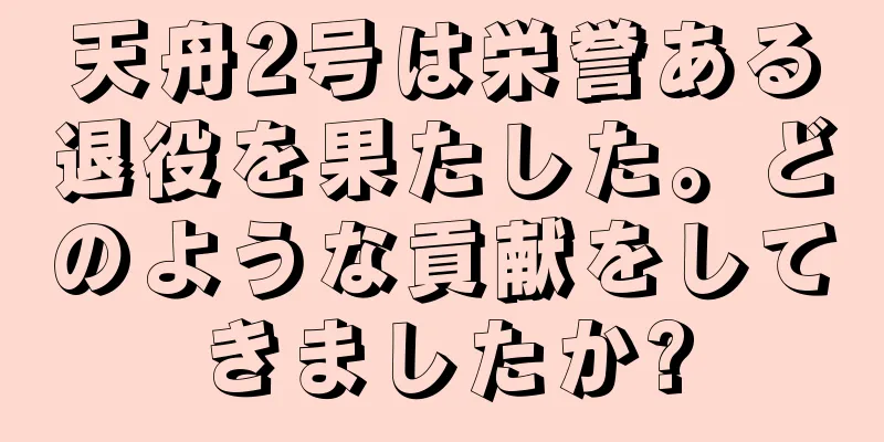 天舟2号は栄誉ある退役を果たした。どのような貢献をしてきましたか?