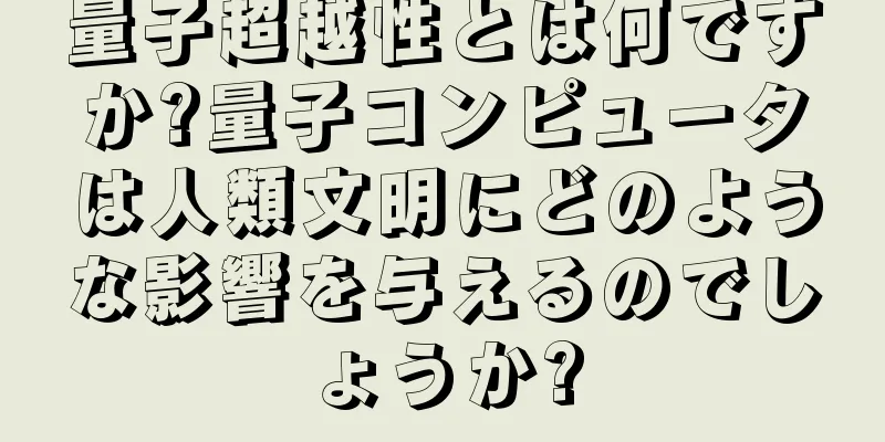 量子超越性とは何ですか?量子コンピュータは人類文明にどのような影響を与えるのでしょうか?