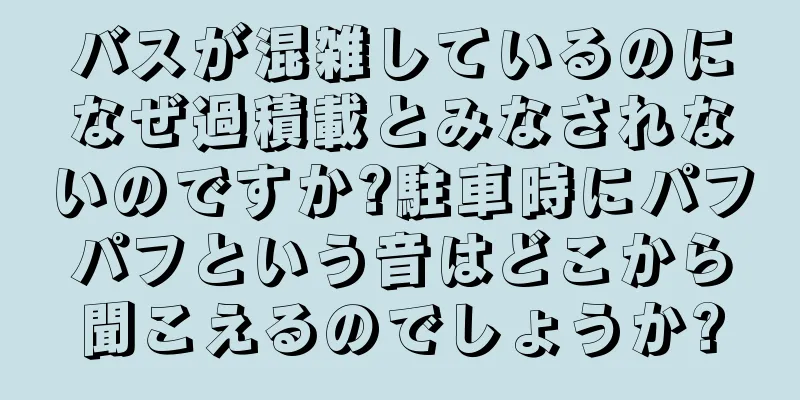 バスが混雑しているのになぜ過積載とみなされないのですか?駐車時にパフパフという音はどこから聞こえるのでしょうか?
