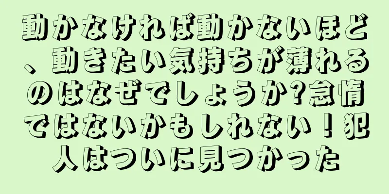 動かなければ動かないほど、動きたい気持ちが薄れるのはなぜでしょうか?怠惰ではないかもしれない！犯人はついに見つかった