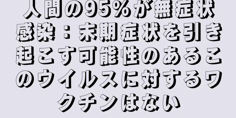 人間の95%が無症状感染：末期症状を引き起こす可能性のあるこのウイルスに対するワクチンはない