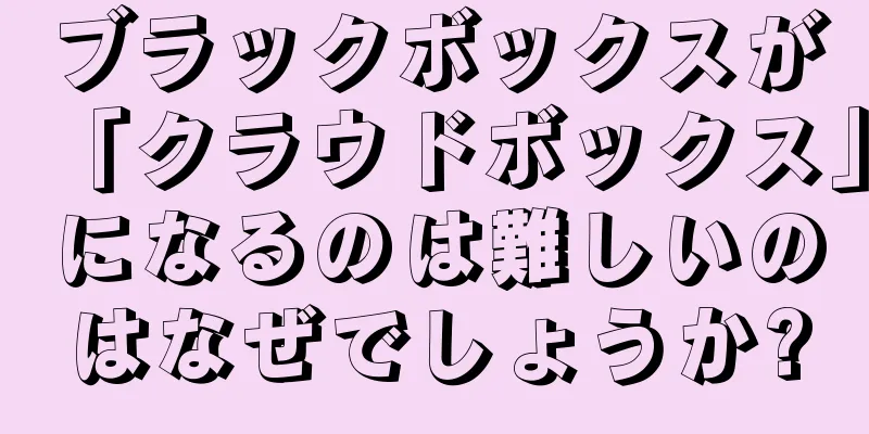 ブラックボックスが「クラウドボックス」になるのは難しいのはなぜでしょうか?